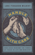 Handle with Care: How Jesus Redeems the Power of Touch in Life and Ministry