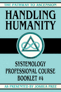 Handling Humanity: Systemology Professional Course Booklet #4