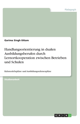 Handlungsorientierung in dualen Ausbildungsberufen durch Lernortkooperation zwischen Betrieben und Schulen: Rahmenlehrplne und Ausbildungsrahmenplne - Singh Uttam, Garima