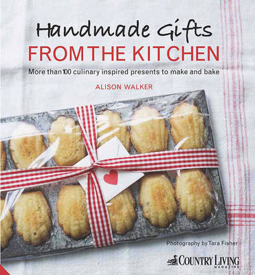 Handmade Gifts from the Kitchen: More than 100 culinary inspired presents to make and bake - Walker, Alison