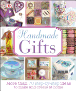 Handmade Gifts: More Than 70 Step-By-Step Ideas to Make and Create at Home