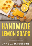 Handmade Lemon Soaps: Lemon Soap Making Book with Unique and Natural Soaps for Everyone