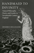 Handmaid to Divinity: Natural Philosophy, Poetry, and Gender in Seventeenth-Century England Volume 4