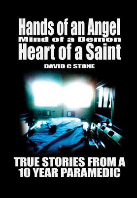 Hands of an Angel, Mind of a Demon, Heart of a Saint: True Stories From a 10 Year Paramedic - Stone, David