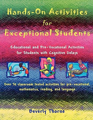 Hands-On Activities for Exceptional Students: Educational and Pre-Vocational Activities for Students with Cognitive Delays - Thorne, Beverly