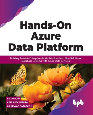 Hands-On Azure Data Platform: Building Scalable Enterprise-Grade Relational and Non-Relational database Systems with Azure Data Services - Abhishek Mishra, Sagar Lad