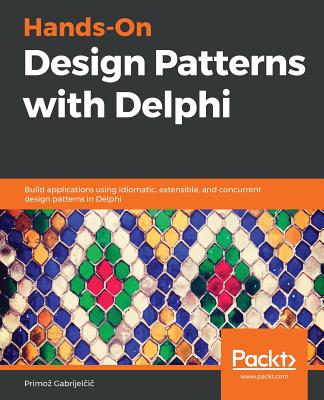 Hands-On Design Patterns with Delphi: Build applications using idiomatic, extensible, and concurrent design patterns in Delphi - Gabrijelcic, Primoz