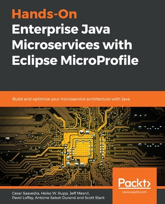 Hands-On Enterprise Java Microservices with Eclipse MicroProfile: Build and optimize your microservice architecture with Java - Saavedra, Cesar, and W. Rupp, Heiko, and Mesnil, Jeff