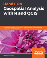 Hands-On Geospatial Analysis with R and QGIS: A beginner's guide to manipulating, managing, and analyzing spatial data using R and QGIS 3.2.2
