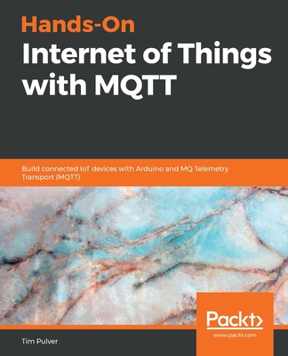 Hands-On Internet of Things with MQTT: Build connected IoT devices with Arduino and MQ Telemetry Transport (MQTT) - Pulver, Tim