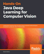 Hands-On Java Deep Learning for Computer Vision: Implement machine learning and neural network methodologies to perform computer vision-related tasks