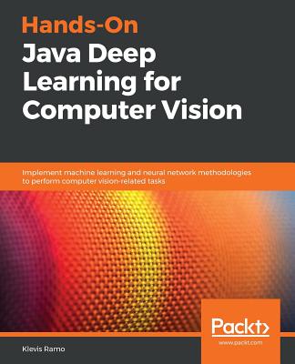 Hands-On Java Deep Learning for Computer Vision: Implement machine learning and neural network methodologies to perform computer vision-related tasks - Ramo, Klevis