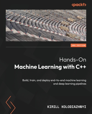 Hands-On Machine Learning with C++: Build, train, and deploy end-to-end machine learning and deep learning pipelines - Kolodiazhnyi, Kirill