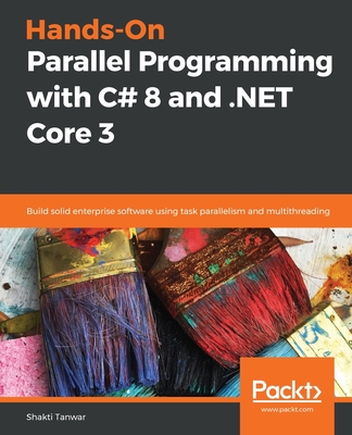 Hands-On Parallel Programming with C# 8 and .NET Core 3: Build solid enterprise software using task parallelism and multithreading - Tanwar, Shakti