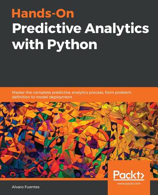 Hands-On Predictive Analytics with Python: Master the complete predictive analytics process, from problem definition to model deployment - Fuentes, Alvaro