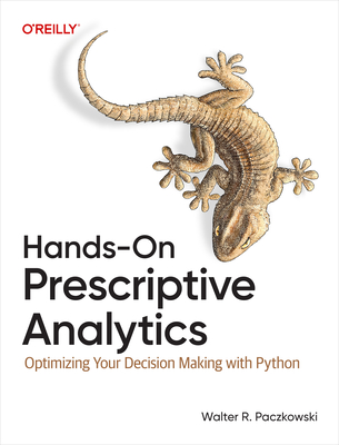 Hands-On Prescriptive Analytics: Optimizing Your Decision Making with Python - Paczkowski, Walter R