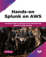 Hands-on Splunk on AWS: Complete guide to deploying and administering Splunk for data analysis (English Edition)