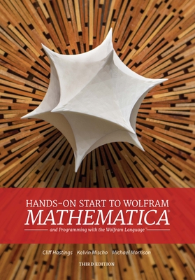Hands-On Start to Wolfram Mathematica: And Programming with the Wolfram Language - Hastings, Cliff, and Mischo, Kelvin, and Morrison, Michael
