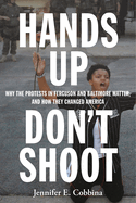 Hands Up, Don't Shoot: Why the Protests in Ferguson and Baltimore Matter, and How They Changed America