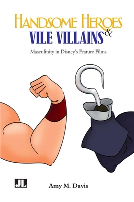 Handsome Heroes and Vile Villains: Men in Disney's Feature Animation - Davis, Amy M