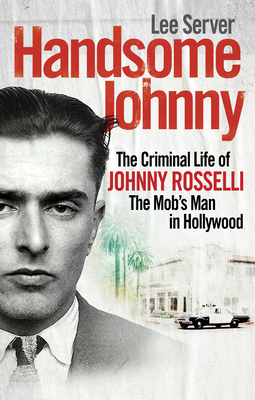 Handsome Johnny: The Criminal Life of Johnny Rosselli, The Mob's Man in Hollywood - Server, Lee