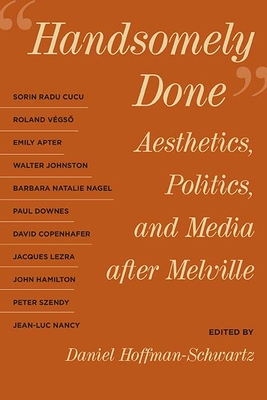 Handsomely Done: Aesthetics, Politics, and Media After Melville - Hoffman-Schwartz, Daniel (Editor), and Radu Cucu, Sorin (Contributions by), and Vegso, Roland (Contributions by)