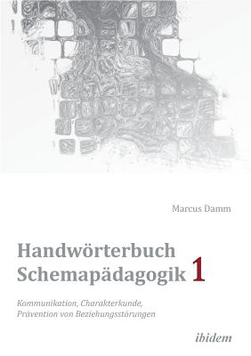 Handwrterbuch Schemap?dagogik 1: Kommunikation, Charakterkunde, Pr?vention Von Beziehungsstrungen. Mit Online-Materialien - Damm, Marcus (Editor)