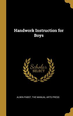 Handwork Instruction for Boys - Pabst, Alwin, and The Manual Arts Press (Creator)