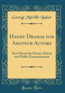Handy Dramas for Amateur Actors: New Pieces for Home, School and Public Entertainment (Classic Reprint)