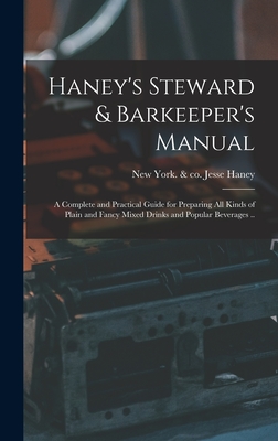 Haney's Steward & Barkeeper's Manual: A Complete and Practical Guide for Preparing All Kinds of Plain and Fancy Mixed Drinks and Popular Beverages .. - Haney, Jesse & Co (Creator)