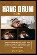 Hang Drum Playing: Master Techniques, Rhythmic Patterns, Sound Sculpting, Percussive Flow, Meditative Music Creation, Improvisation Skills, and World Music Styles for All Levels