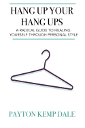 Hang Up Your Hang Ups: A Radical Guide to Healing Yourself Through Personal Style