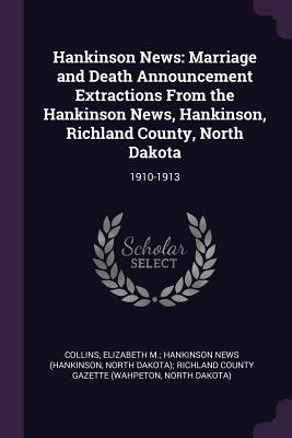 Hankinson News: Marriage and Death Announcement Extractions From the Hankinson News, Hankinson, Richland County, North Dakota: 1910-1913 - Collins, Elizabeth M Hankinson News (H (Creator)