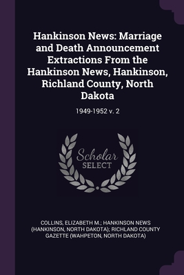 Hankinson News: Marriage and Death Announcement Extractions From the Hankinson News, Hankinson, Richland County, North Dakota: 1949-1952 v. 2 - Collins, Elizabeth M Hankinson News (H (Creator)