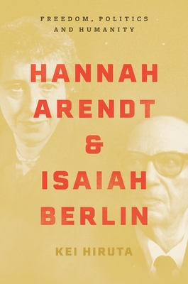 Hannah Arendt and Isaiah Berlin: Freedom, Politics and Humanity - Hiruta, Kei
