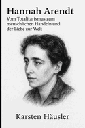 Hannah Arendt: Vom Totalitarismus zum menschlichen Handeln und der Liebe zur Welt