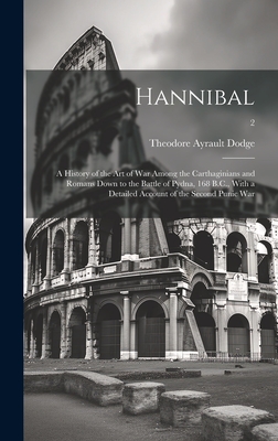 Hannibal: a History of the Art of War Among the Carthaginians and Romans Down to the Battle of Pydna, 168 B.C., With a Detailed Account of the Second Punic War; 2 - Dodge, Theodore Ayrault 1842-1909