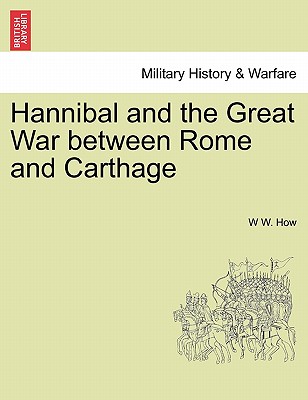 Hannibal and the Great War Between Rome and Carthage - How, W W