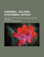 Hannibal, Soldier, Statesman, Patriot, and the Crisis of the Struggle Between Carthage and Rome