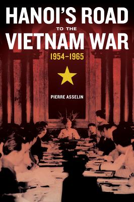 Hanoi's Road to the Vietnam War, 1954-1965: Volume 7 - Asselin, Pierre