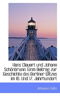 Hans Clauert Und Johann Schonbrunn: Einm Beitrag Zur Geschichte Des Berliner Witzes Im 16. Und 17. J - Bolte, Johannes