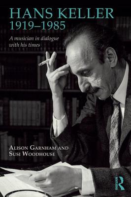 Hans Keller 1919 - 1985: A musician in dialogue with his times - Garnham, Alison, and Woodhouse, Susi