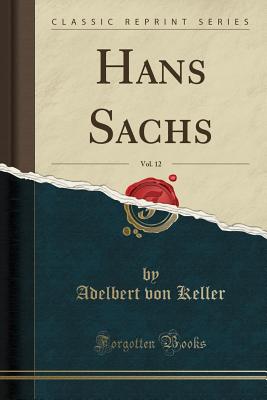 Hans Sachs, Vol. 12 (Classic Reprint) - Keller, Adelbert Von