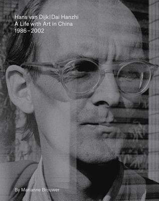 Hans Van Dijk: A Life with Art in China: 1986 - 2002 - Van Dijk, Hans, and Brouwer, Marianne (Editor), and Saelemakers, Samuel (Editor)