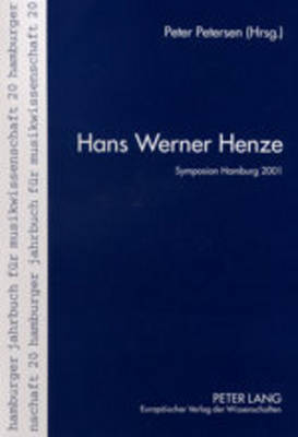 Hans Werner Henze: Die Vortraege Des Internationalen Henze-Symposions Am Musikwissenschaftlichen Institut Der Universitaet Hamburg- 28. Bis 30. Juni 2001 - Musikwissenschaftliches Institut (Editor), and Petersen, Peter (Editor)