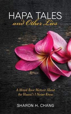 Hapa Tales and Other Lies: A Mixed Race Memoir about the Hawai'i I Never Knew - Chang, Sharon H