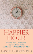 Happier Hour: How to Beat Distraction, Expand Your Time, and Focus on What Matters Most