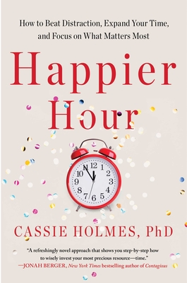 Happier Hour: How to Beat Distraction, Expand Your Time, and Focus on What Matters Most - Holmes, Cassie