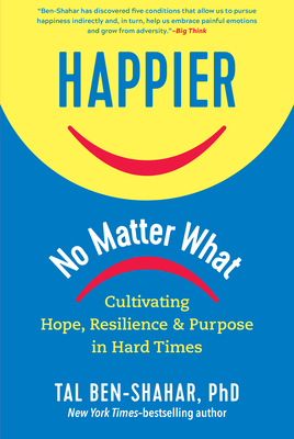 Happier, No Matter What: Cultivating Hope, Resilience, and Purpose in Hard Times - Ben-Shahar, Tal