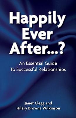Happily Ever After...?: An Essential Guide to Successful Relationships - Clegg, Janet, and Browne Wilkinson, Hilary